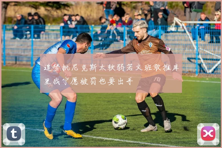 追梦批尼克斯太软弱若文班敢推库里我宁愿被罚也要出手