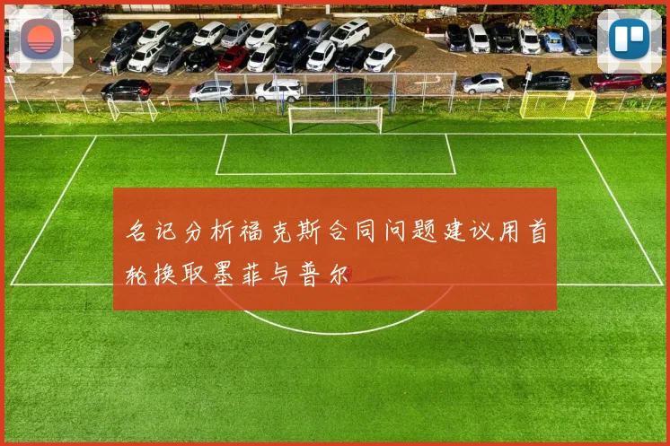 名记分析福克斯合同问题建议用首轮换取墨菲与普尔