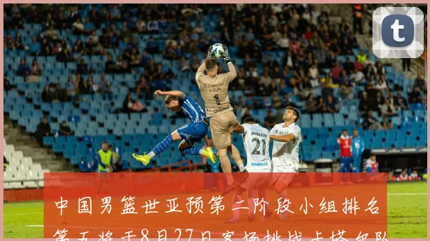 中国男篮世亚预第二阶段小组排名第五将于8月27日客场挑战卡塔尔队