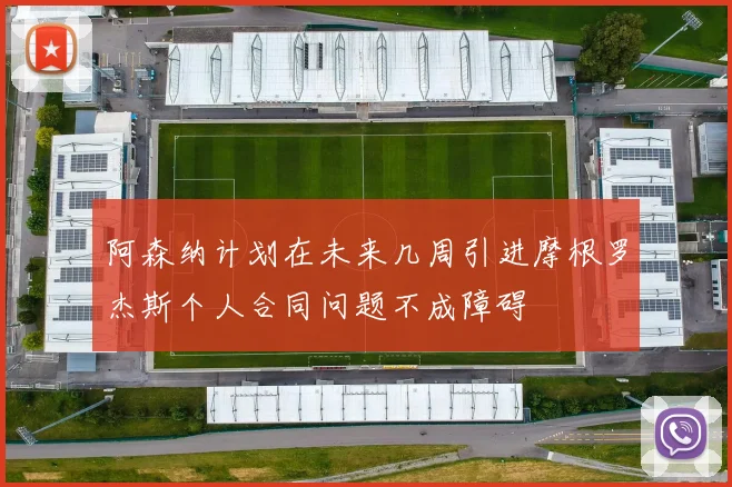 阿森纳计划在未来几周引进摩根罗杰斯个人合同问题不成障碍